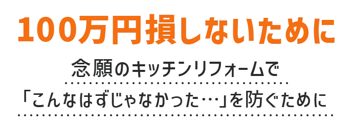 100万円損しないために。念願のキッチンリフォームで「こんなはずじゃなかった…」を防ぐために